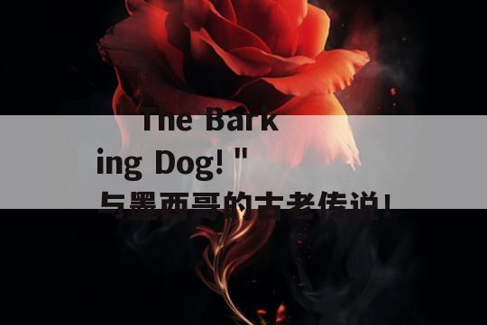  ＂The Barking Dog!＂ 与墨西哥的古老传说！