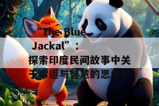  “The Blue Jackal”： 探索印度民间故事中关于命运与智慧的思考！