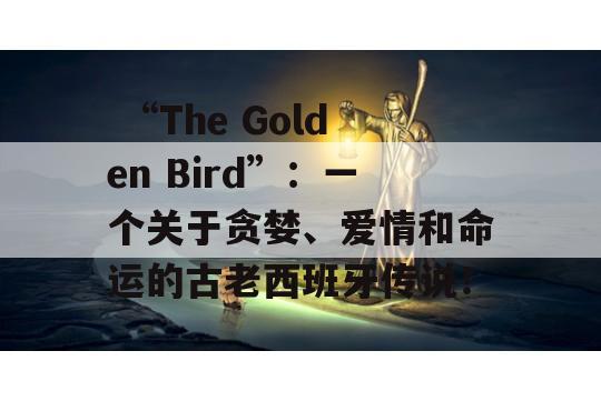  “The Golden Bird”：一个关于贪婪、爱情和命运的古老西班牙传说！