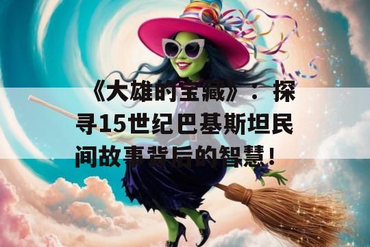  《大雄的宝藏》：探寻15世纪巴基斯坦民间故事背后的智慧！